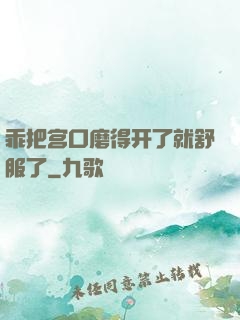 乖把宫口磨得开了就舒服了