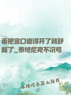 乖把宫口磨得开了就舒服了