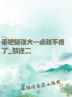 乖把腿张大一点就不疼了