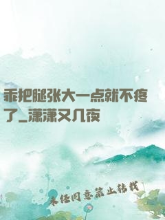 乖把腿张大一点就不疼了