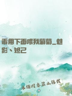 乖用下面喂我葡萄