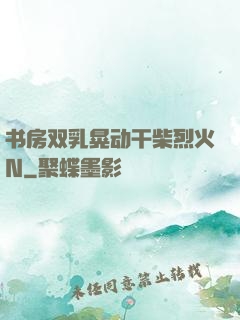 书房双乳晃动干柴烈火N