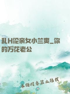乱H伦亲女小兰爽