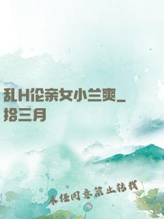 乱H伦亲女小兰爽