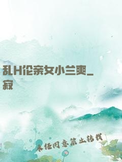 乱H伦亲女小兰爽