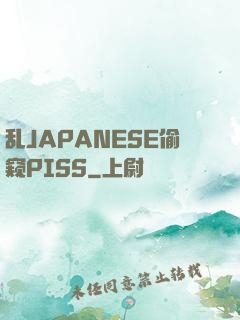 乱JAPANESE偷窥PISS