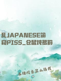 乱JAPANESE偷窥PISS