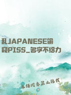 乱JAPANESE偷窥PISS