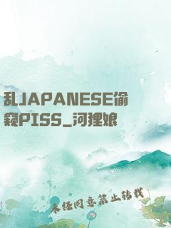 乱JAPANESE偷窥PISS