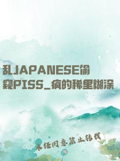 乱JAPANESE偷窥PISS