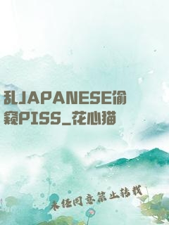 乱JAPANESE偷窥PISS