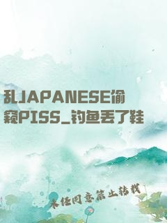 乱JAPANESE偷窥PISS