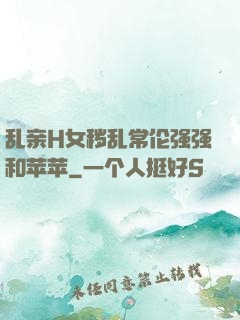 乱亲H女秽乱常伦强强和苹苹