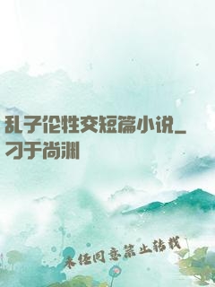 乱子伦牲交短篇小说