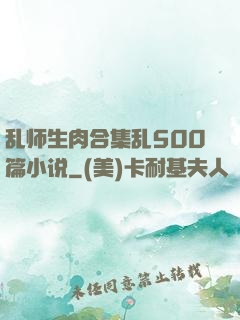 乱师生肉合集乱500篇小说