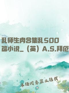 乱师生肉合集乱500篇小说