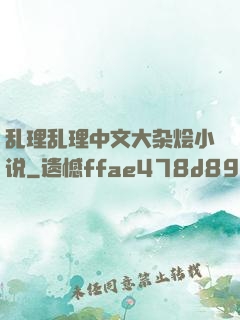 乱理乱理中文大杂烩小说