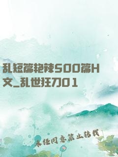 乱短篇艳辣500篇H文