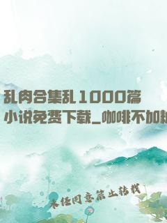 乱肉合集乱1000篇小说免费下载