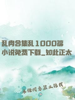乱肉合集乱1000篇小说免费下载