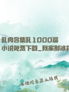 乱肉合集乱1000篇小说免费下载