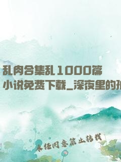 乱肉合集乱1000篇小说免费下载
