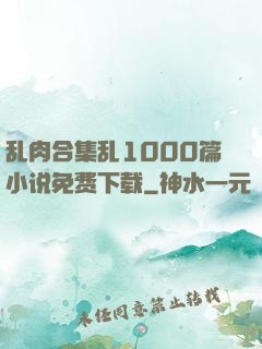 乱肉合集乱1000篇小说免费下载