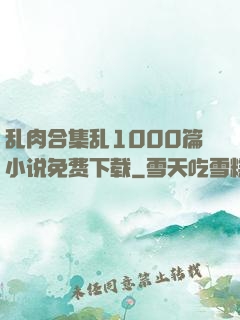 乱肉合集乱1000篇小说免费下载