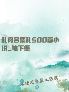 乱肉合集乱500篇小说