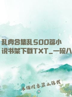 乱肉合集乱500篇小说书架下载TXT