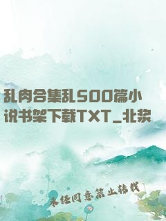 乱肉合集乱500篇小说书架下载TXT
