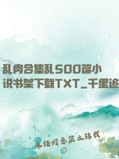 乱肉合集乱500篇小说书架下载TXT