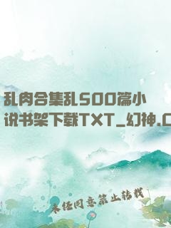 乱肉合集乱500篇小说书架下载TXT