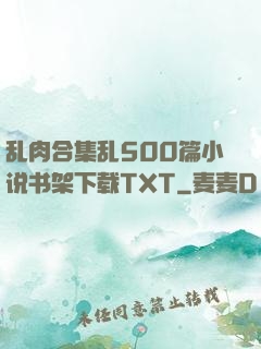 乱肉合集乱500篇小说书架下载TXT