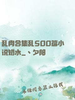 乱肉合集乱500篇小说奶水