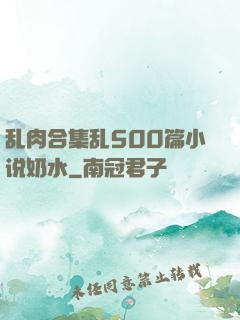 乱肉合集乱500篇小说奶水