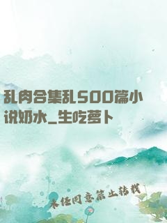 乱肉合集乱500篇小说奶水