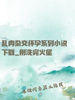 乱肉杂交怀孕系列小说下载