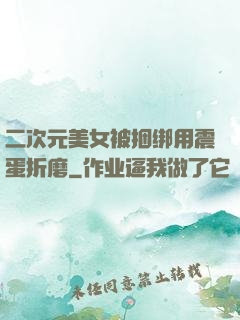 二次元美女被捆绑用震蛋折磨