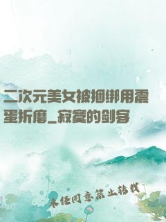 二次元美女被捆绑用震蛋折磨