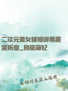 二次元美女被捆绑用震蛋折磨