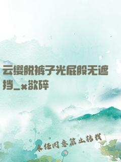 云缨脱裤子光屁股无遮挡