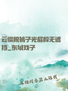 云缨脱裤子光屁股无遮挡