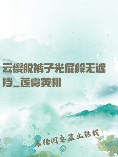 云缨脱裤子光屁股无遮挡
