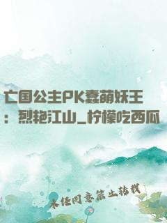 亡国公主PK蠢萌妖王：烈艳江山