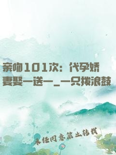 亲吻101次：代孕娇妻娶一送一