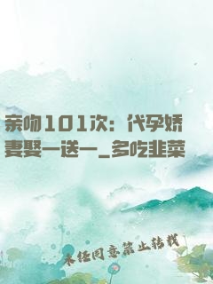 亲吻101次：代孕娇妻娶一送一
