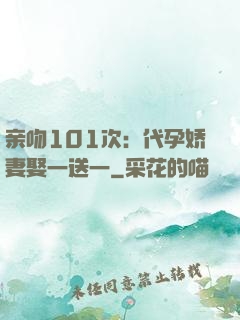 亲吻101次：代孕娇妻娶一送一