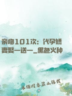 亲吻101次：代孕娇妻娶一送一