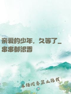 亲爱的少年，久等了